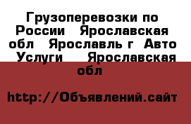 Грузоперевозки по России - Ярославская обл., Ярославль г. Авто » Услуги   . Ярославская обл.